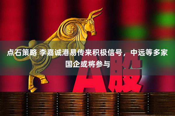 点石策略 李嘉诚港易传来积极信号，中远等多家国企或将参与