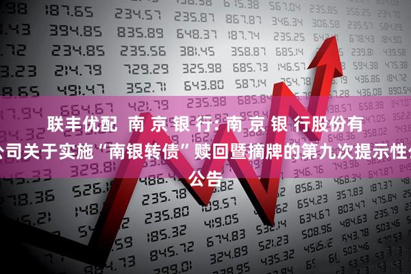 联丰优配  南 京 银 行: 南 京 银 行股份有限公司关于实施“南银转债”赎回暨摘牌的第九次提示性公告