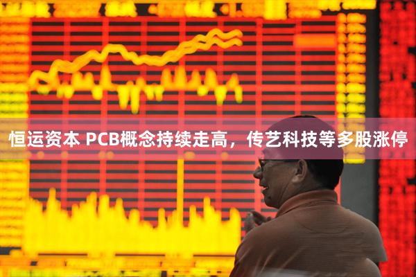 恒运资本 PCB概念持续走高，传艺科技等多股涨停