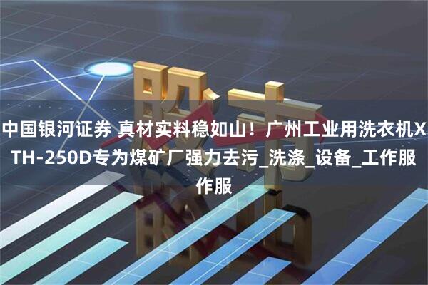 中国银河证券 真材实料稳如山！广州工业用洗衣机XTH-250D专为煤矿厂强力去污_洗涤_设备_工作服