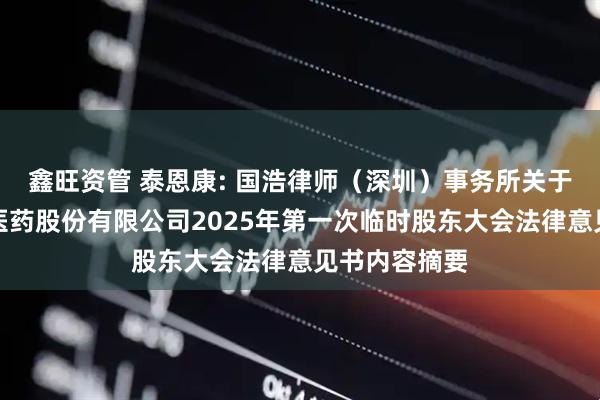 鑫旺资管 泰恩康: 国浩律师（深圳）事务所关于广东泰恩康医药股份有限公司2025年第一次临时股东大会法律意见书内容摘要