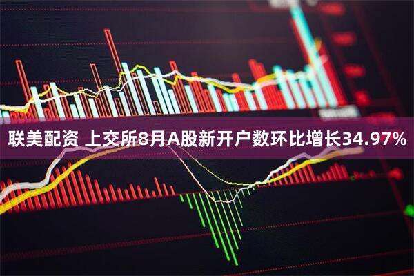 联美配资 上交所8月A股新开户数环比增长34.97%