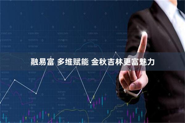 融易富 多维赋能 金秋吉林更富魅力