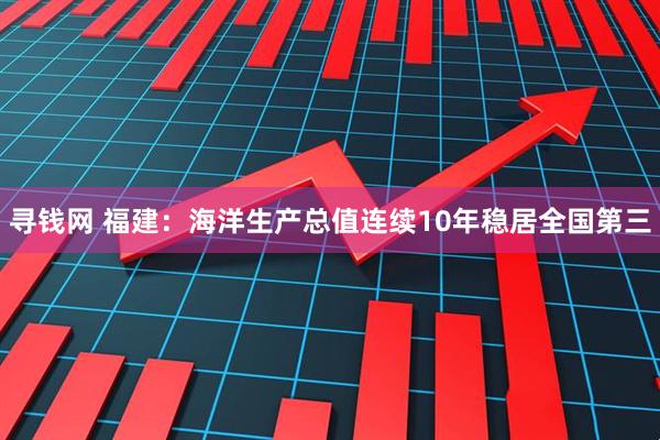 寻钱网 福建：海洋生产总值连续10年稳居全国第三