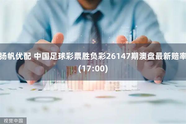 扬帆优配 中国足球彩票胜负彩26147期澳盘最新赔率(17:00)
